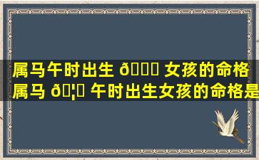 属马午时出生 🍀 女孩的命格「属马 🦋 午时出生女孩的命格是什么」